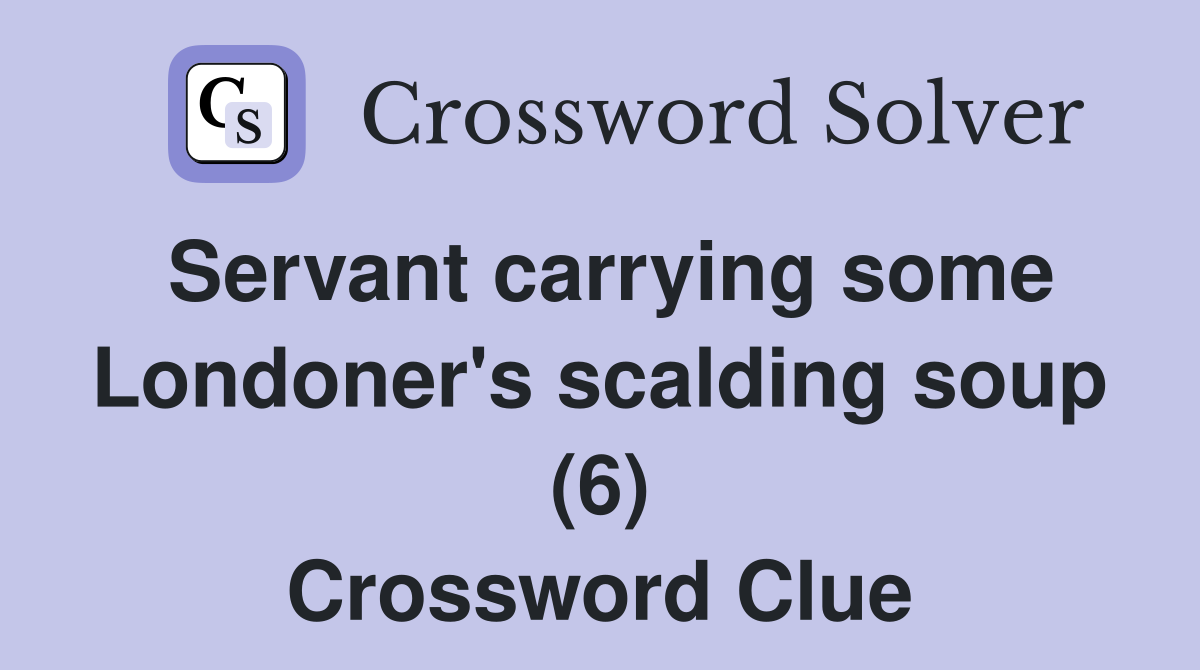 Servant carrying some Londoner's scalding soup (6) Crossword Clue