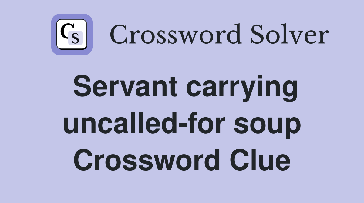 Servant carrying uncalled-for soup Crossword Clue