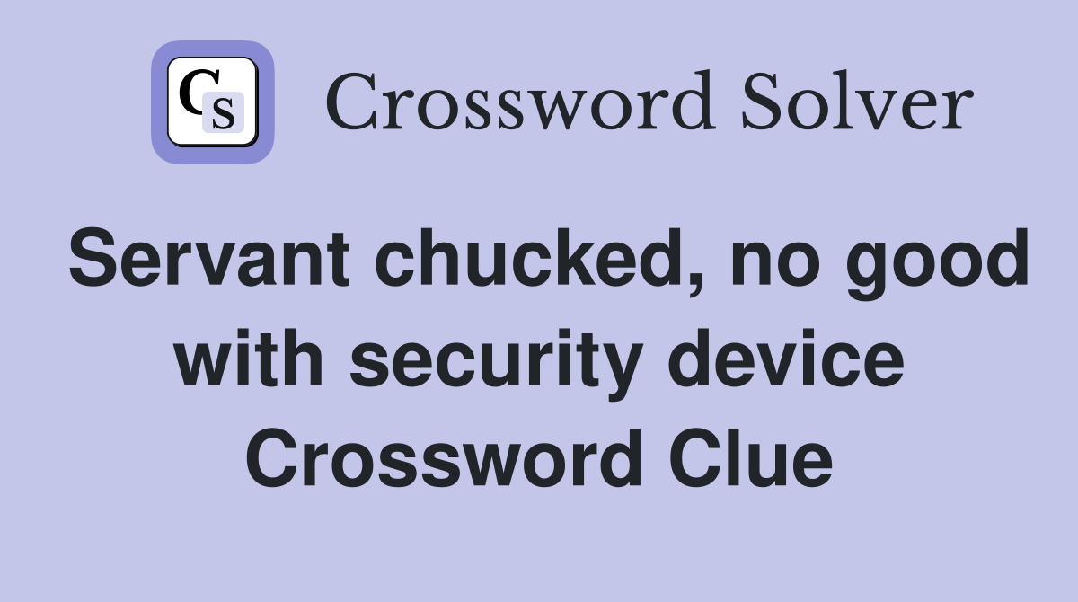 Servant chucked, no good with security device Crossword Clue