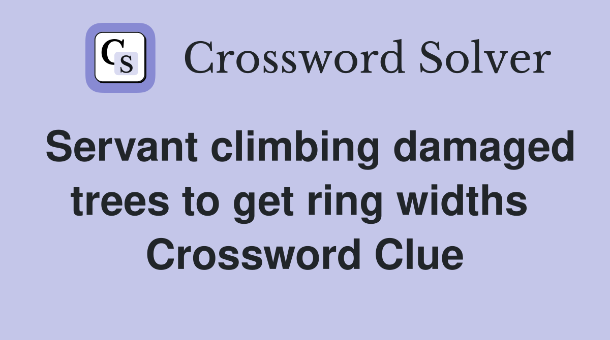 Servant climbing damaged trees to get ring widths  Crossword Clue