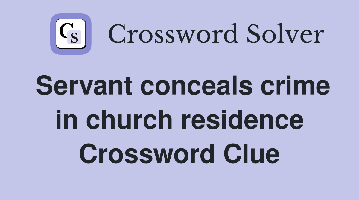 Servant conceals crime in church residence Crossword Clue