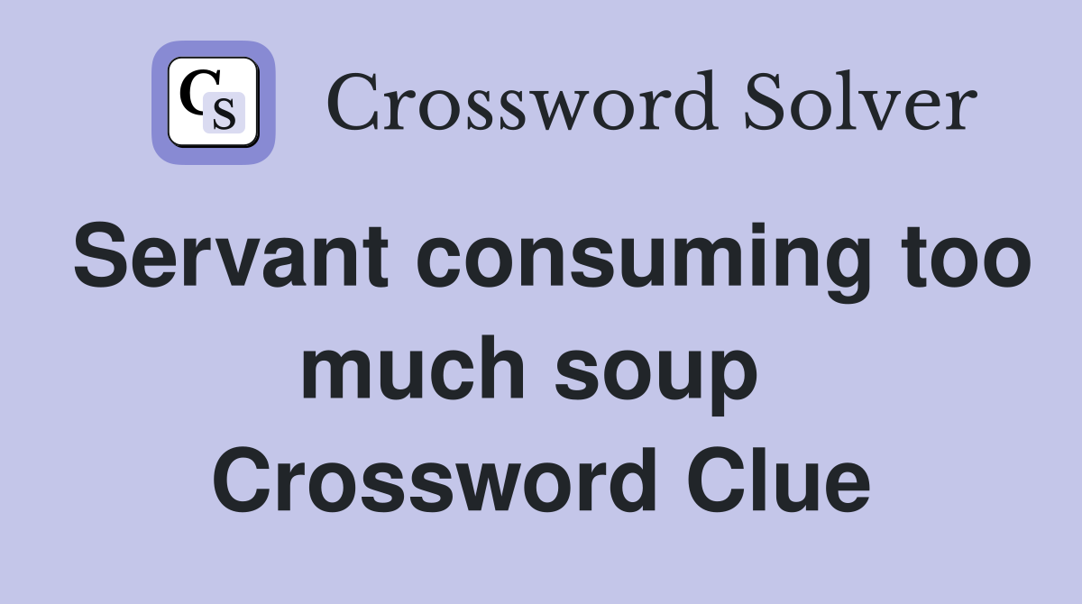 Servant consuming too much soup  Crossword Clue