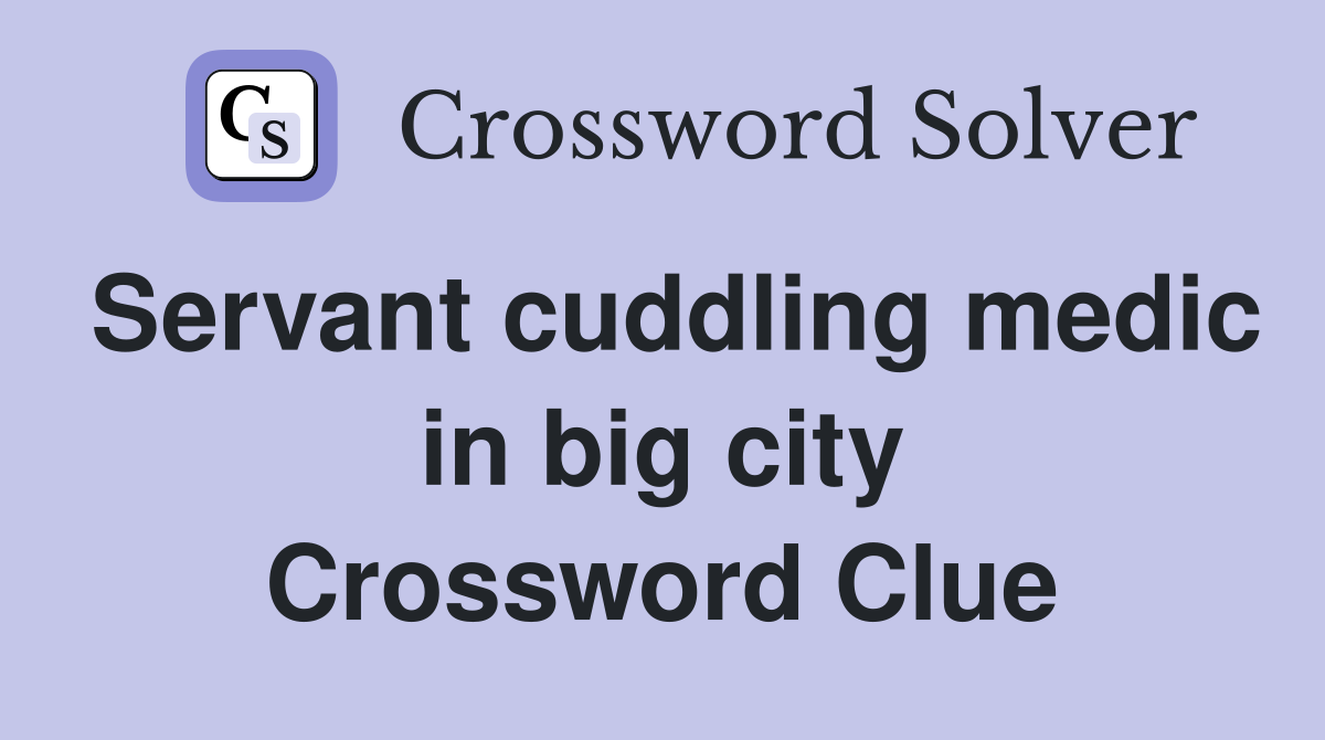 Servant cuddling medic in big city Crossword Clue