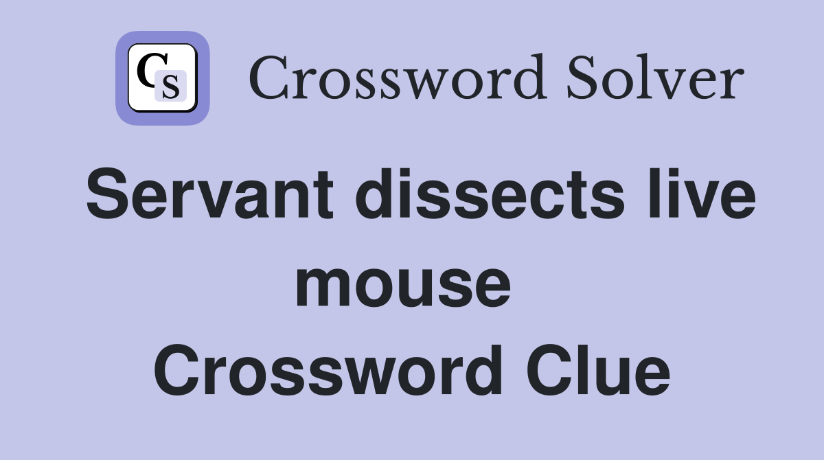 Servant dissects live mouse  Crossword Clue