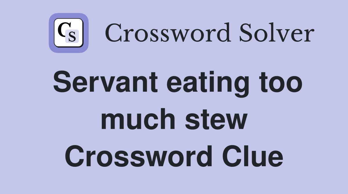 Servant eating too much stew Crossword Clue