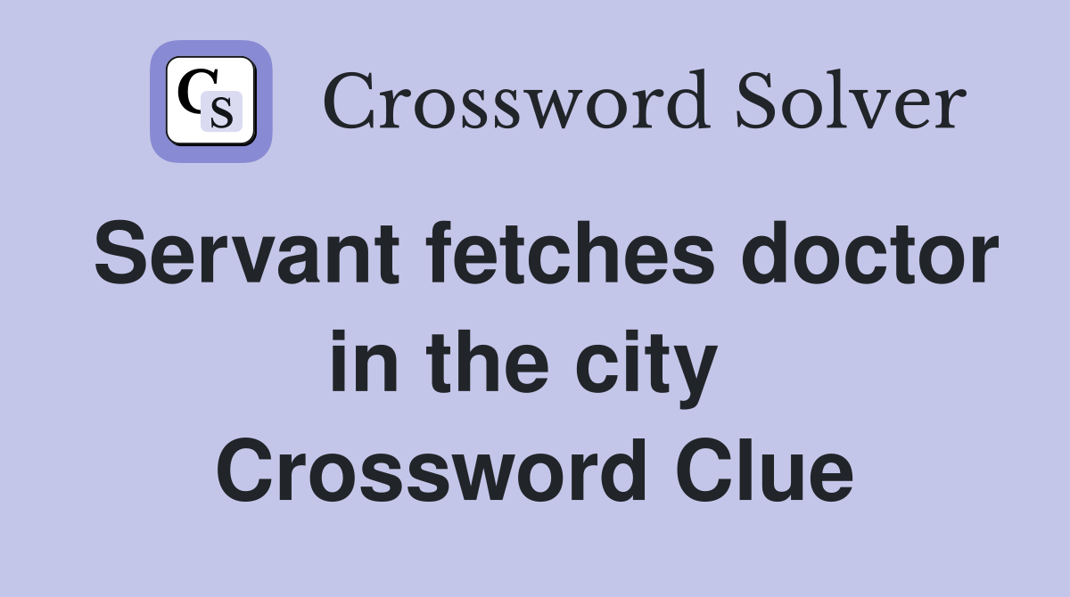 Servant fetches doctor in the city  Crossword Clue