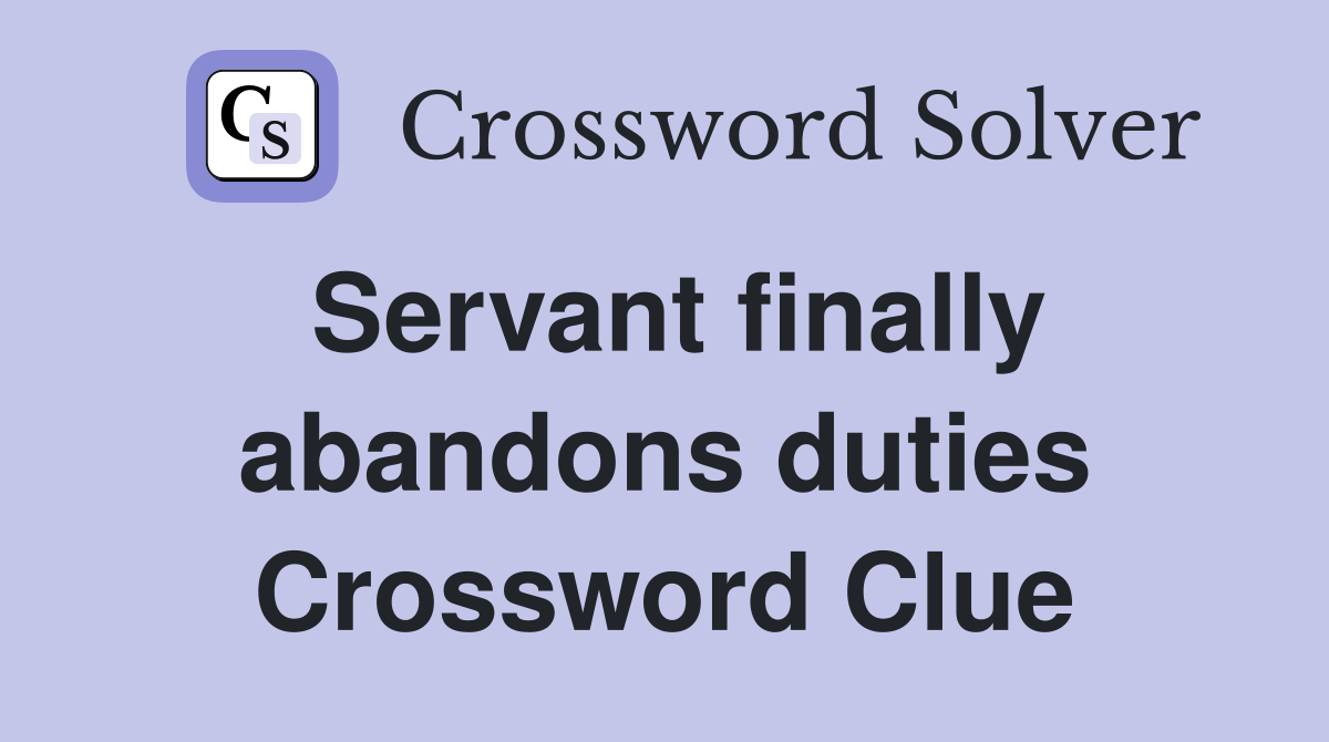 Servant finally abandons duties Crossword Clue
