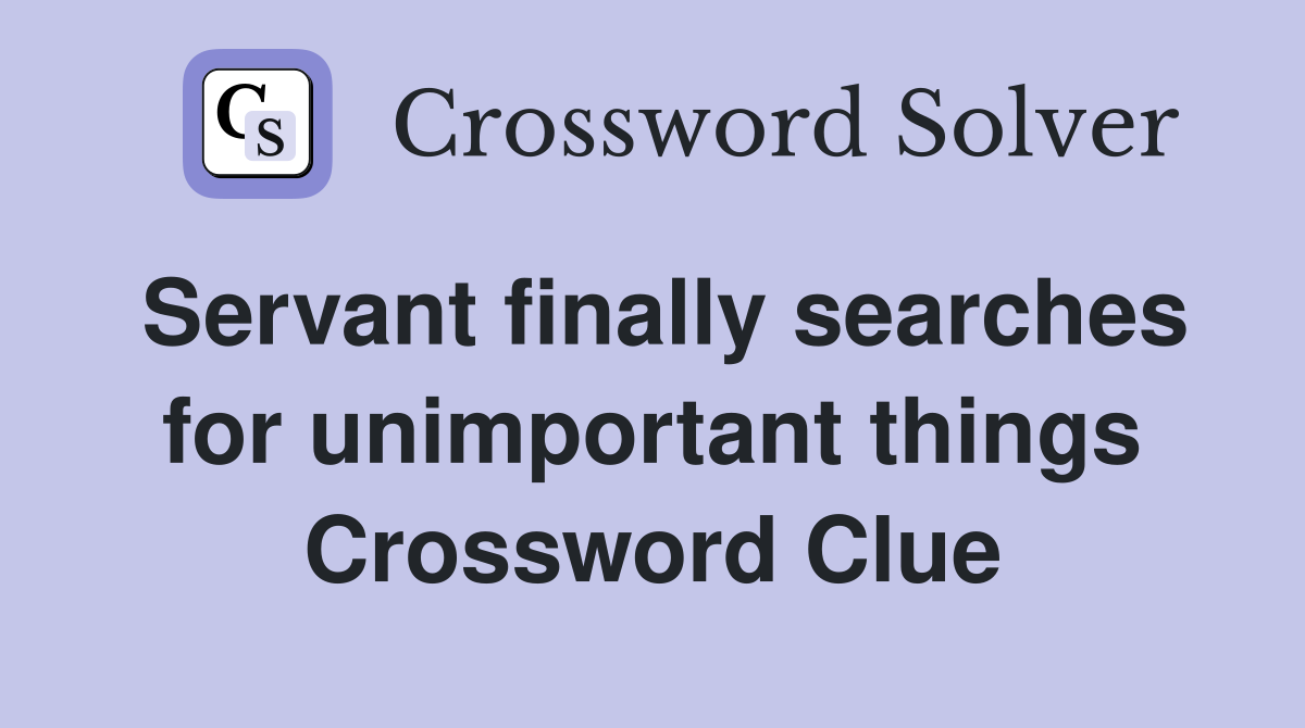 Servant finally searches for unimportant things Crossword Clue