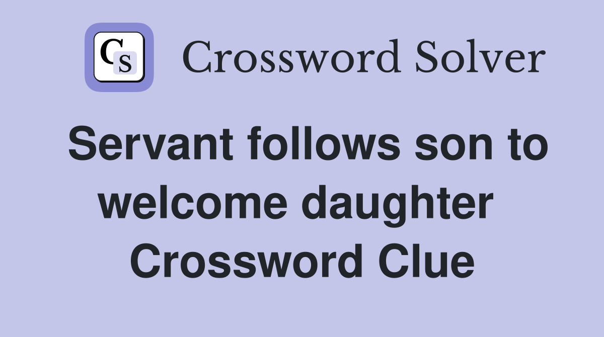 Servant follows son to welcome daughter  Crossword Clue