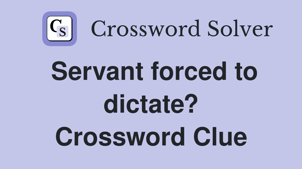 Servant forced to dictate? Crossword Clue