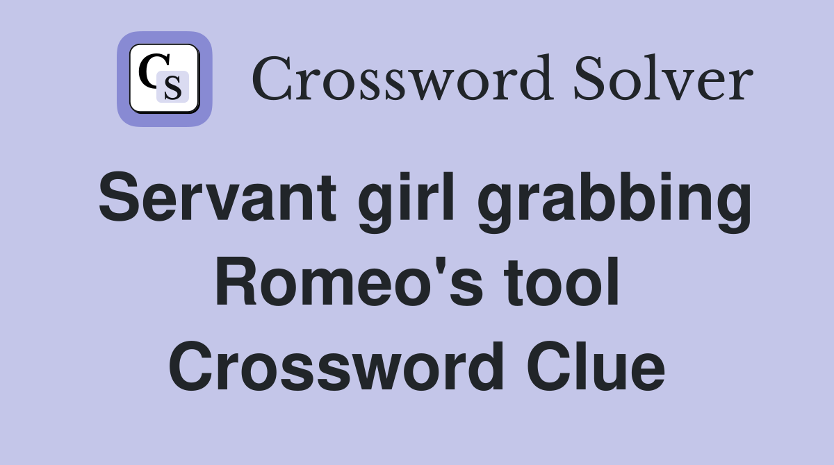 Servant girl grabbing Romeo's tool Crossword Clue
