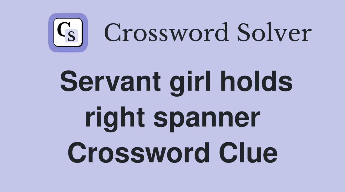 Servant girl holds right spanner Crossword Clue