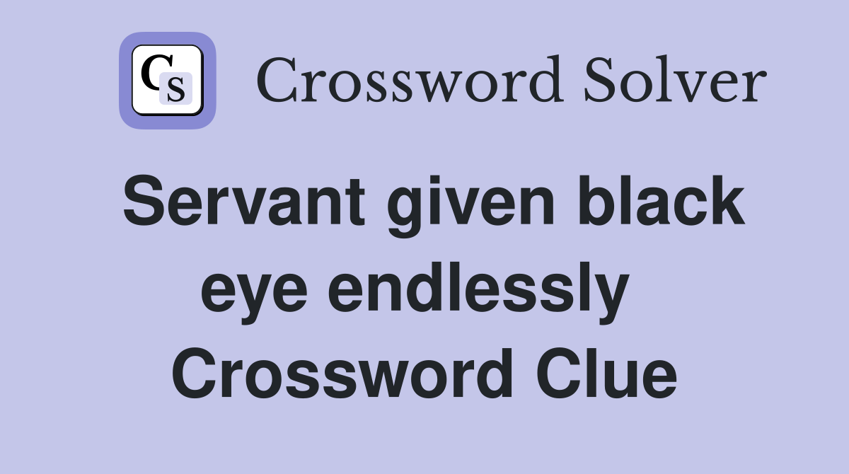 Servant given black eye endlessly  Crossword Clue