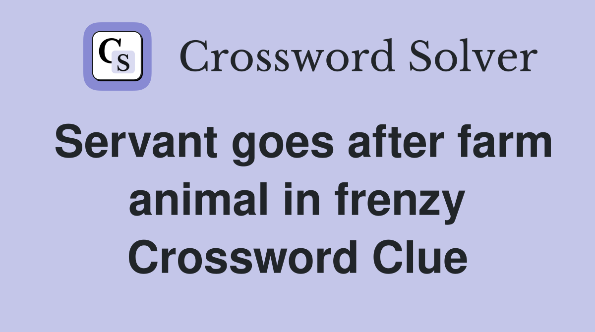 Servant goes after farm animal in frenzy Crossword Clue