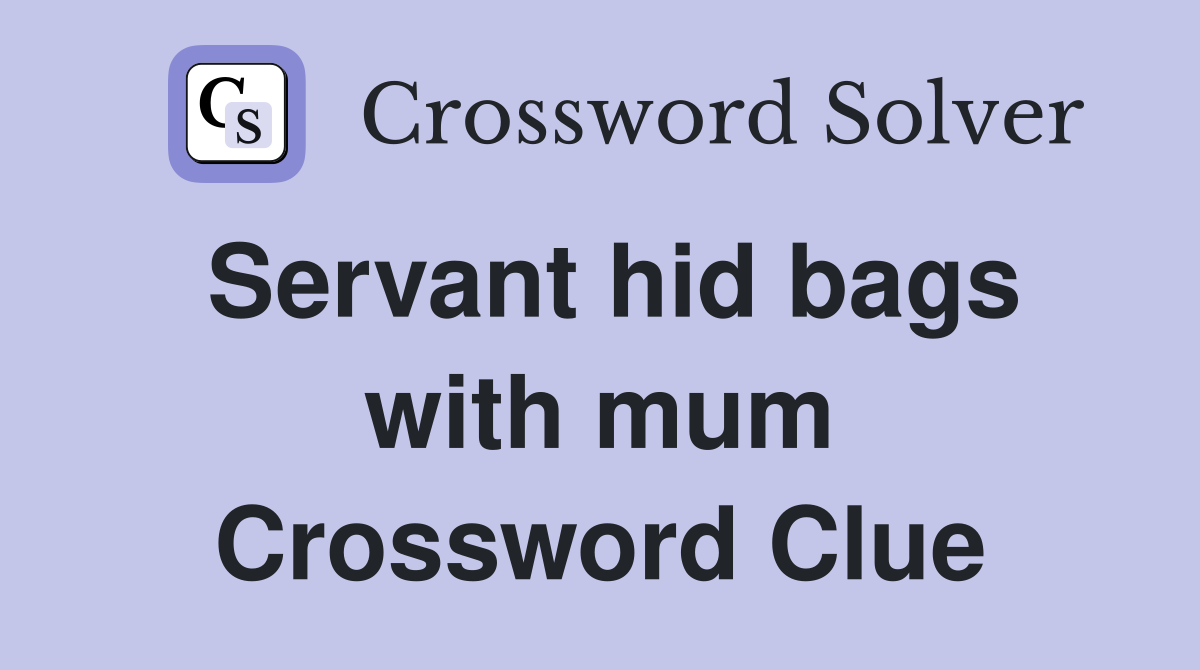 Servant hid bags with mum Crossword Clue