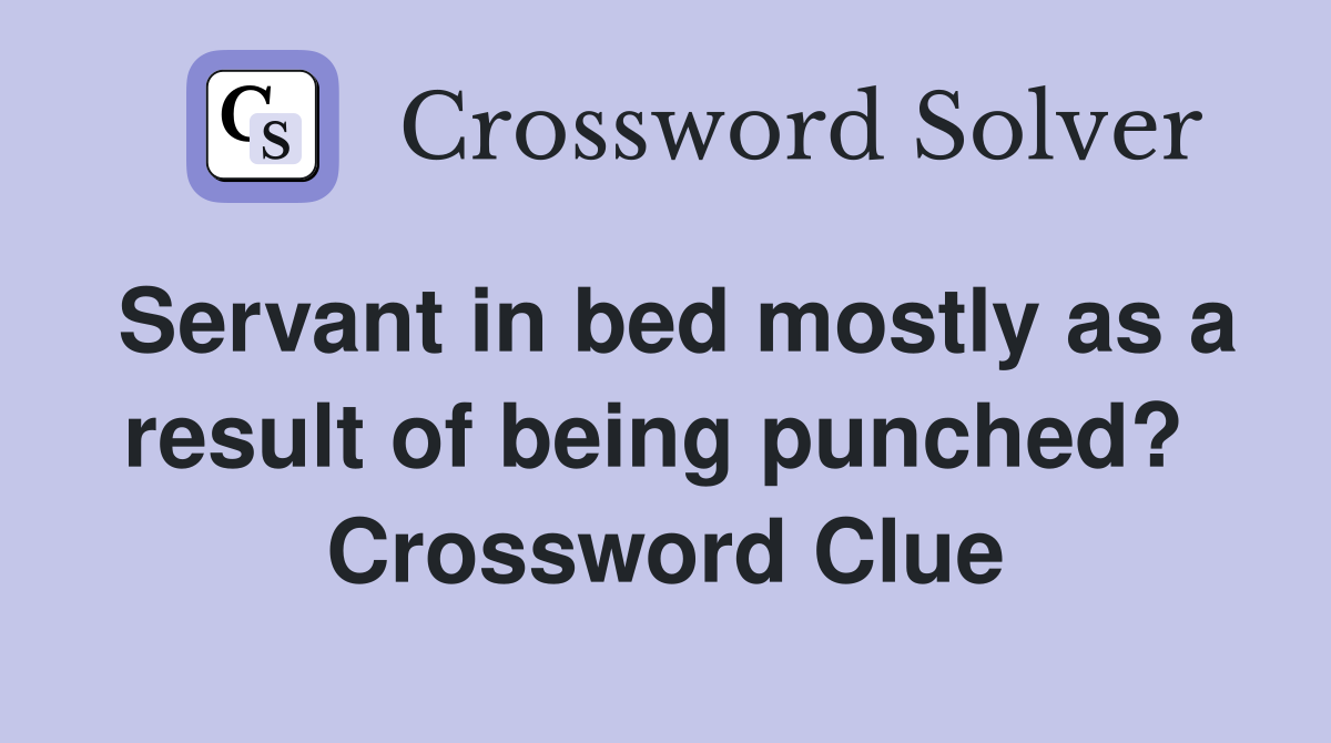 Servant in bed mostly as a result of being punched?  Crossword Clue