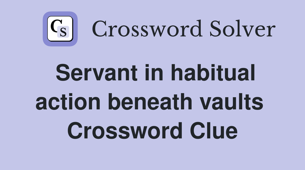 Servant in habitual action beneath vaults  Crossword Clue