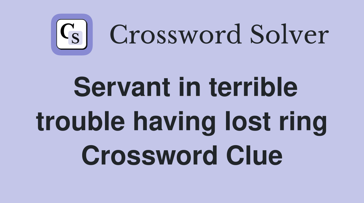 Servant in terrible trouble having lost ring Crossword Clue