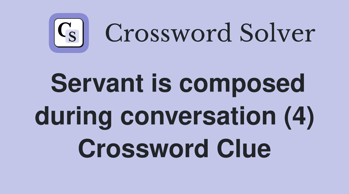 Servant is composed during conversation (4) Crossword Clue
