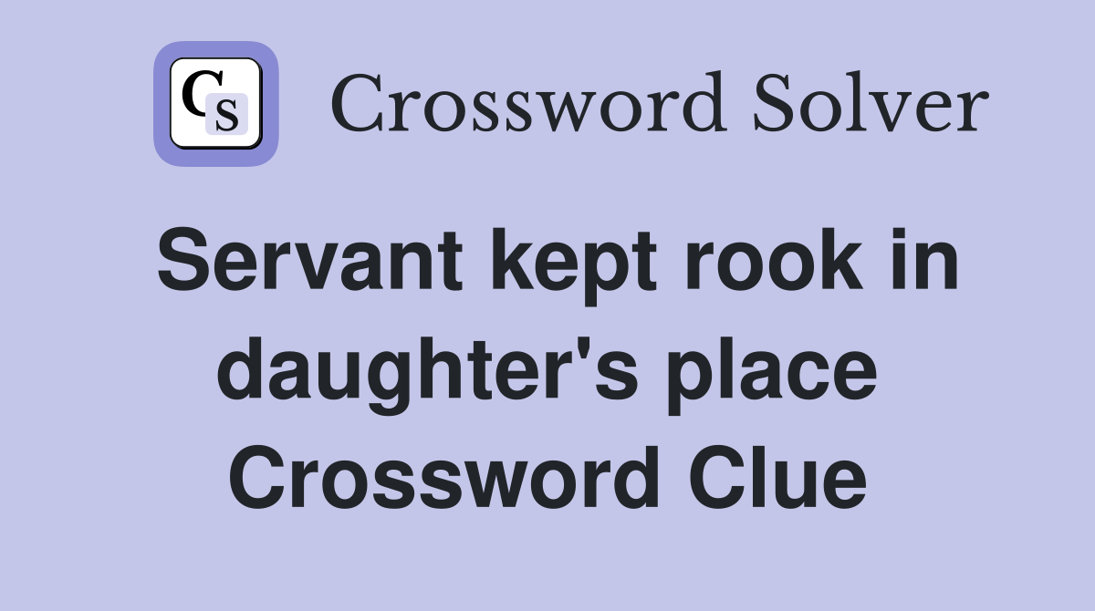 Servant kept rook in daughter's place Crossword Clue