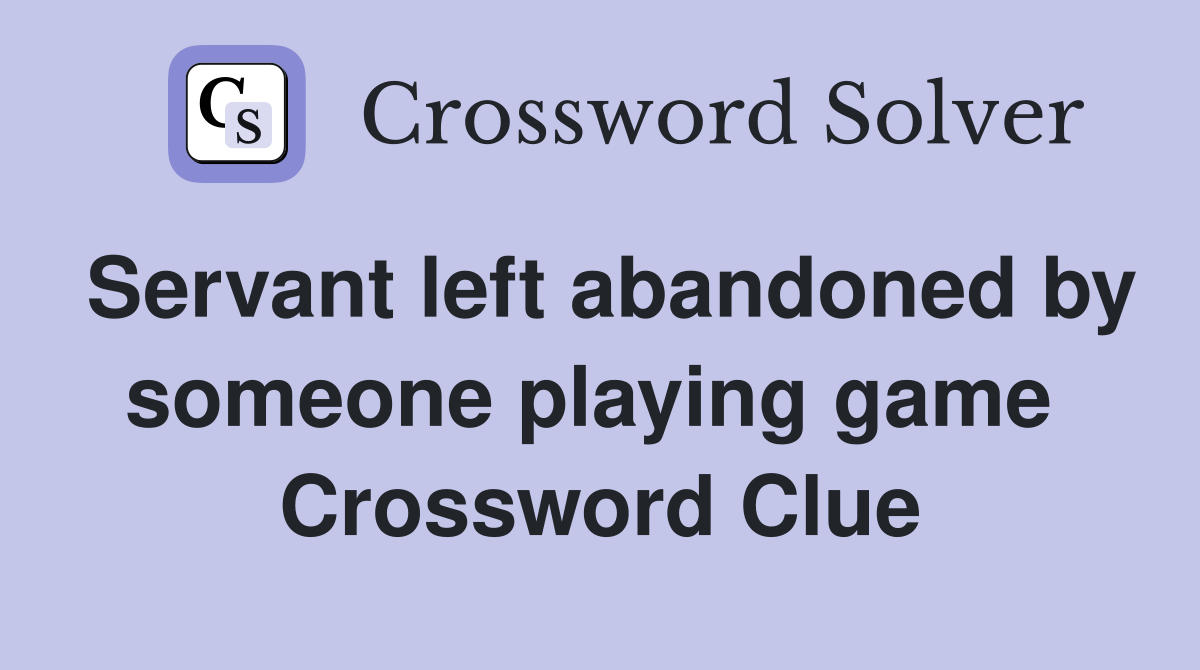 Servant left abandoned by someone playing game  Crossword Clue