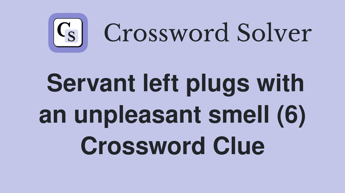 Servant left plugs with an unpleasant smell (6) Crossword Clue