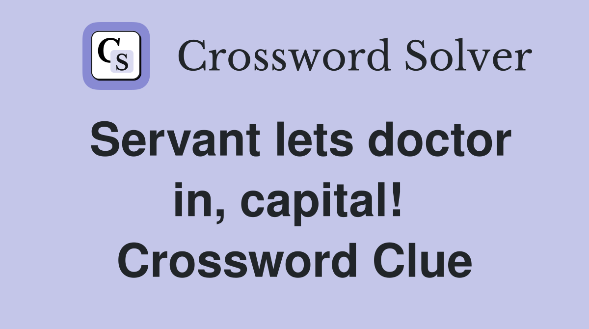Servant lets doctor in, capital!  Crossword Clue