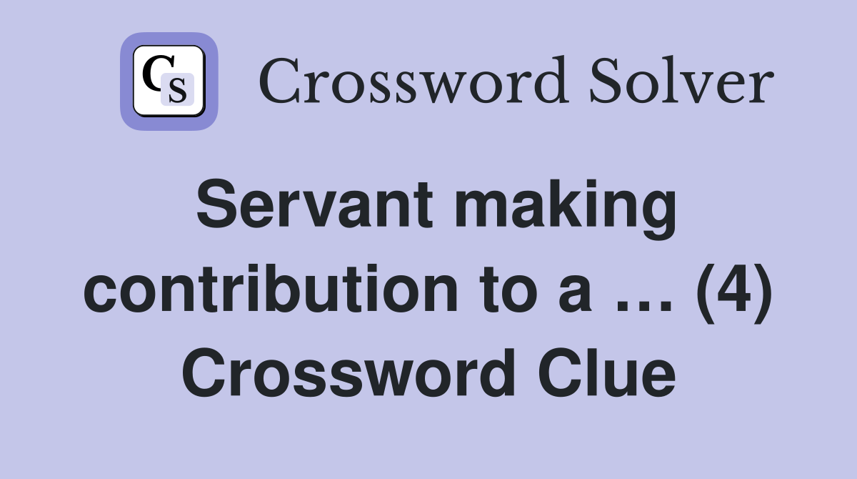 Servant making contribution to a … (4) Crossword Clue