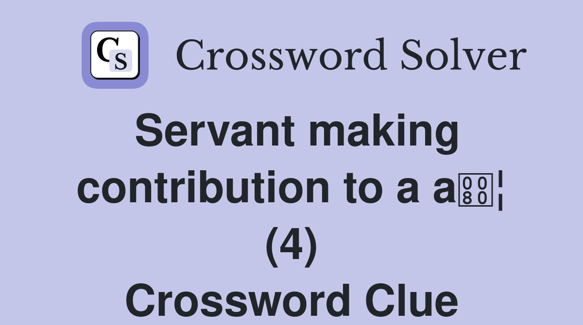 Servant making contribution to a a¦ (4) Crossword Clue