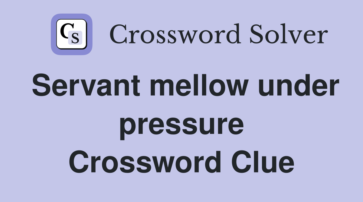 Servant mellow under pressure Crossword Clue