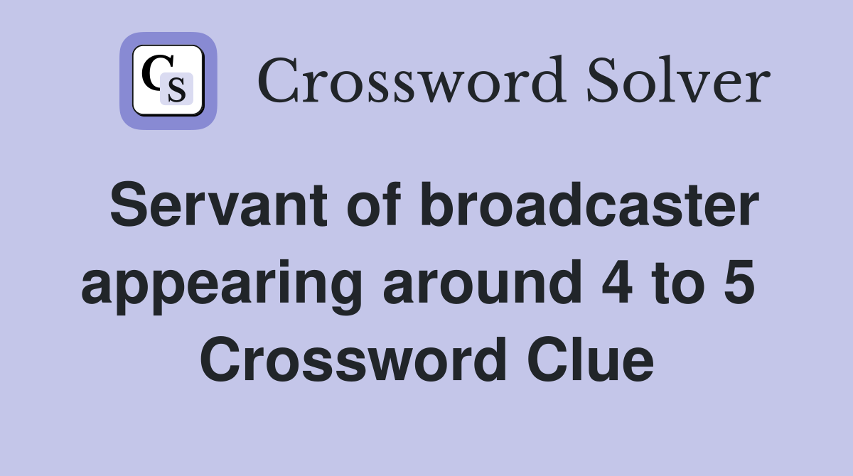 Servant of broadcaster appearing around 4 to 5  Crossword Clue