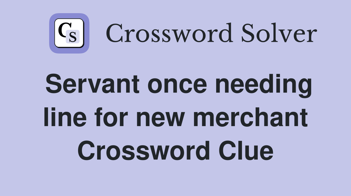 Servant once needing line for new merchant Crossword Clue