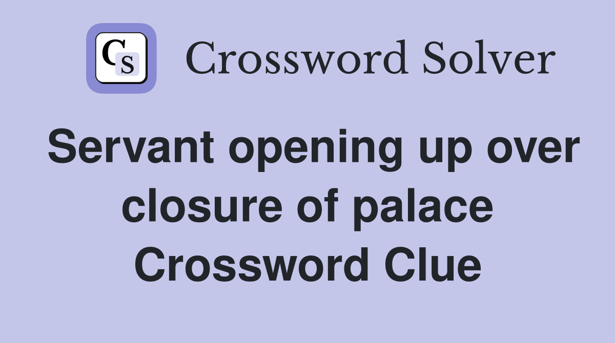 Servant opening up over closure of palace Crossword Clue