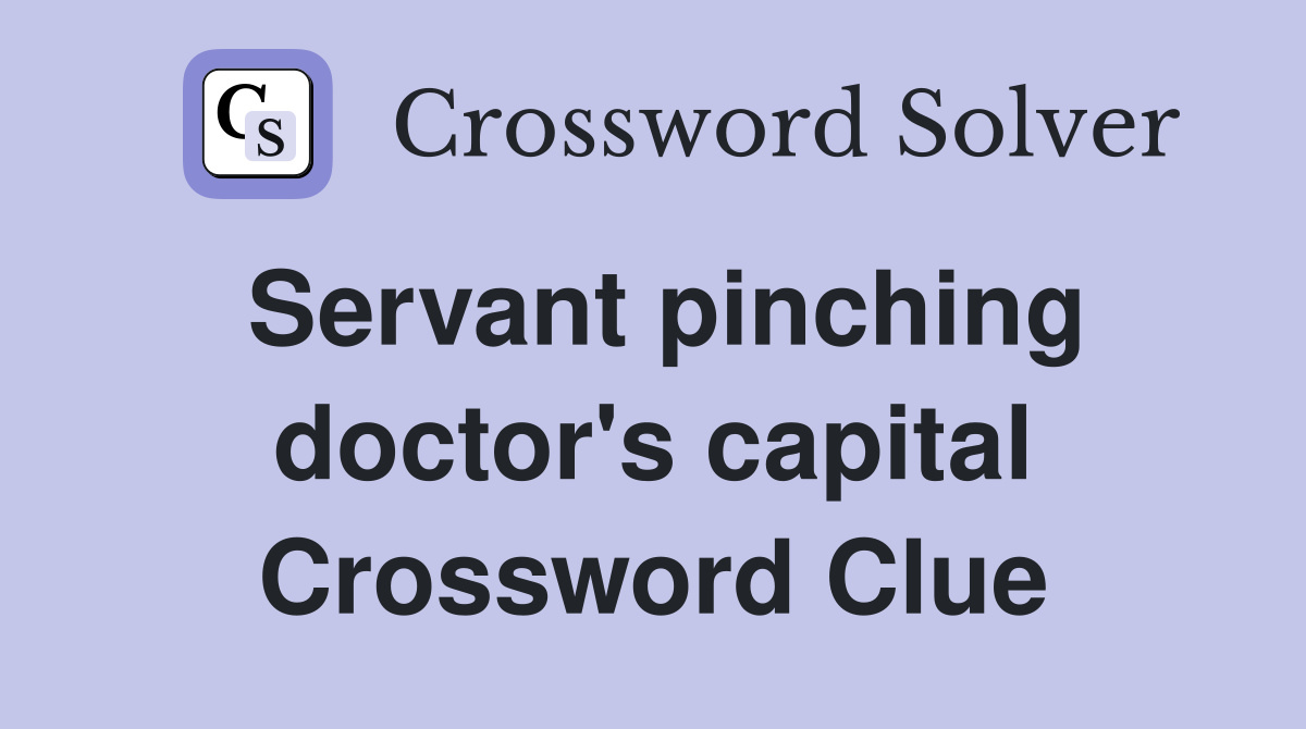 Servant pinching doctor's capital Crossword Clue