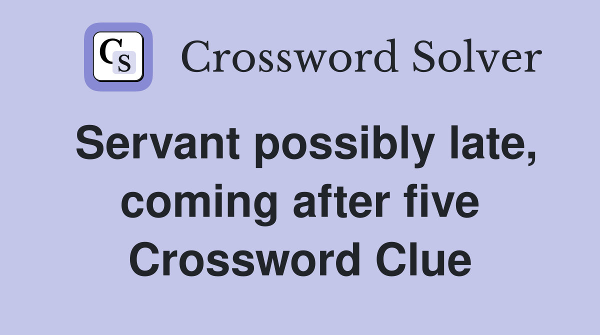 Servant possibly late, coming after five Crossword Clue