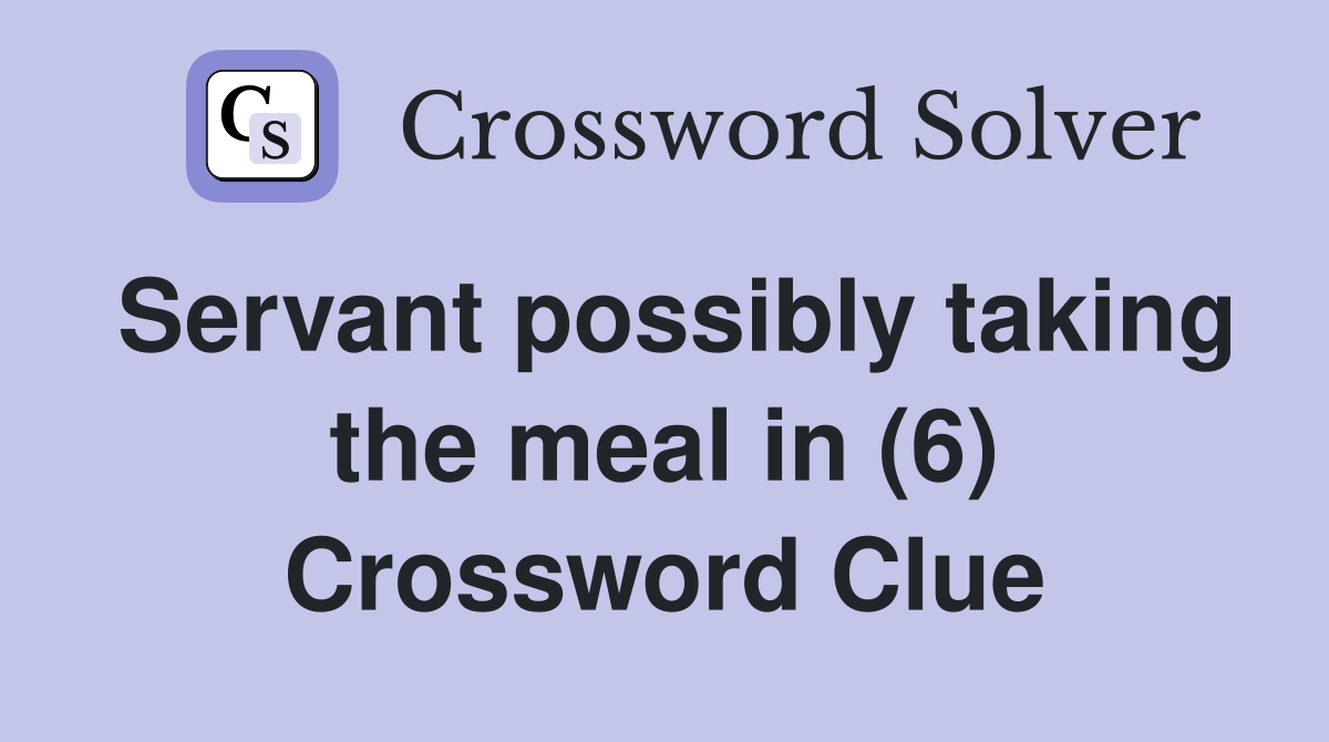 Servant possibly taking the meal in (6) Crossword Clue