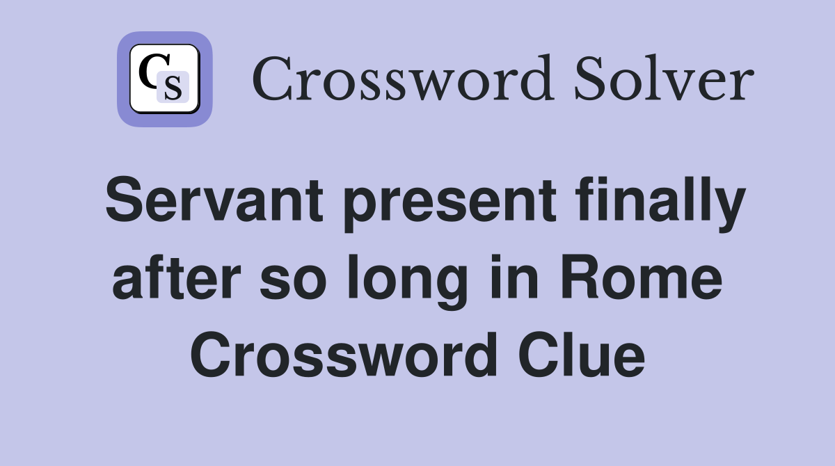 Servant present finally after so long in Rome Crossword Clue