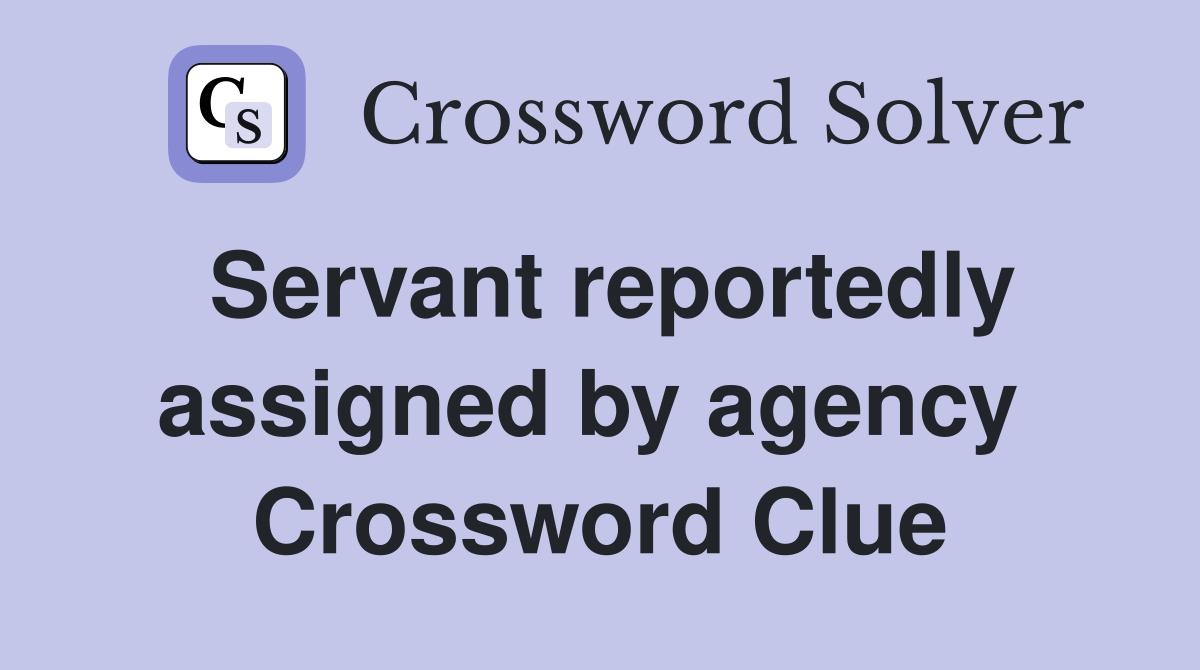 Servant reportedly assigned by agency  Crossword Clue
