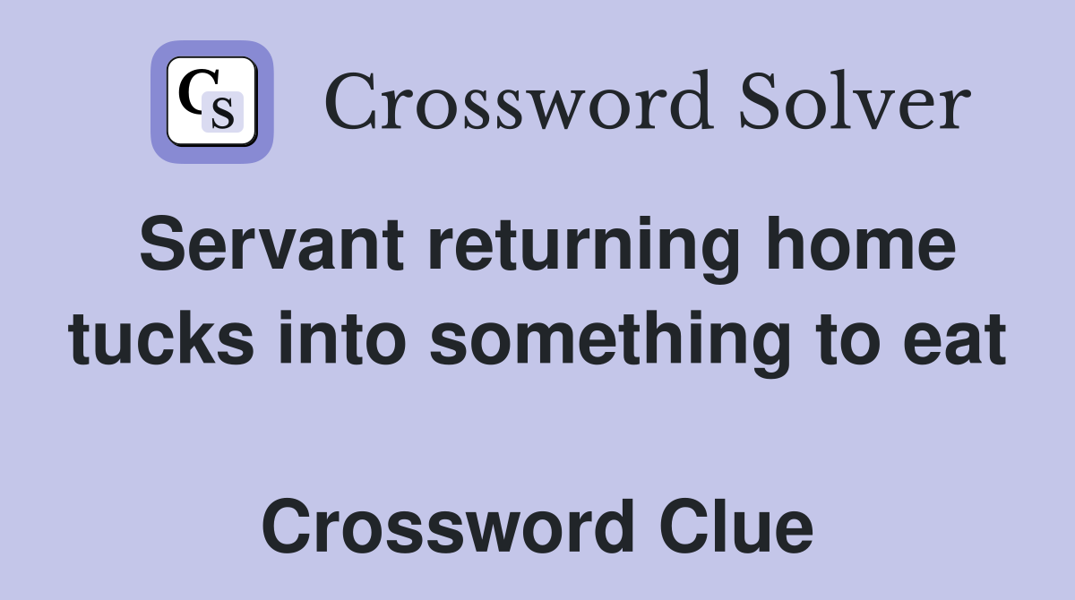 Servant returning home tucks into something to eat  Crossword Clue