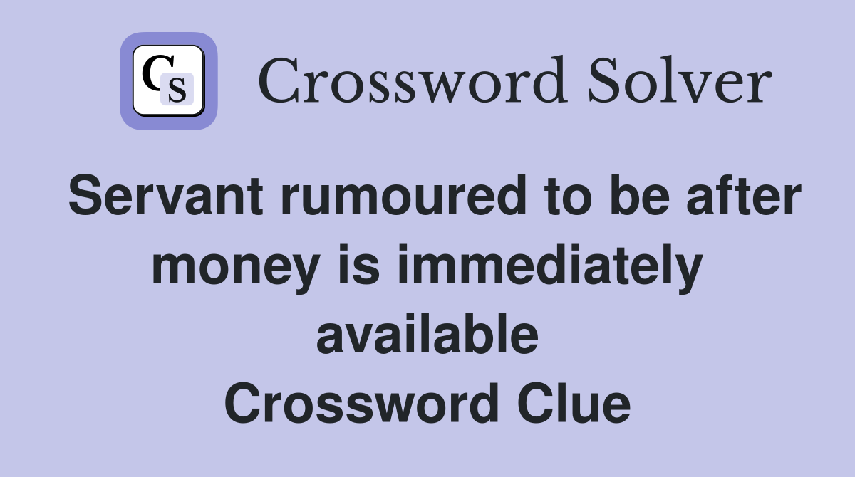 Servant rumoured to be after money is immediately available Crossword Clue