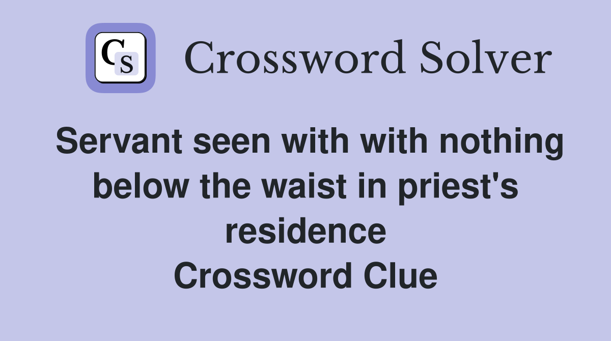 Servant seen with with nothing below the waist in priest's residence Crossword Clue