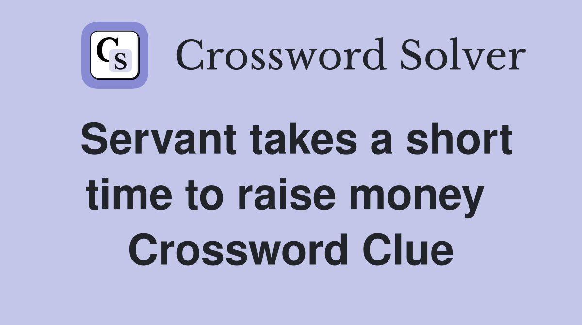 Servant takes a short time to raise money  Crossword Clue