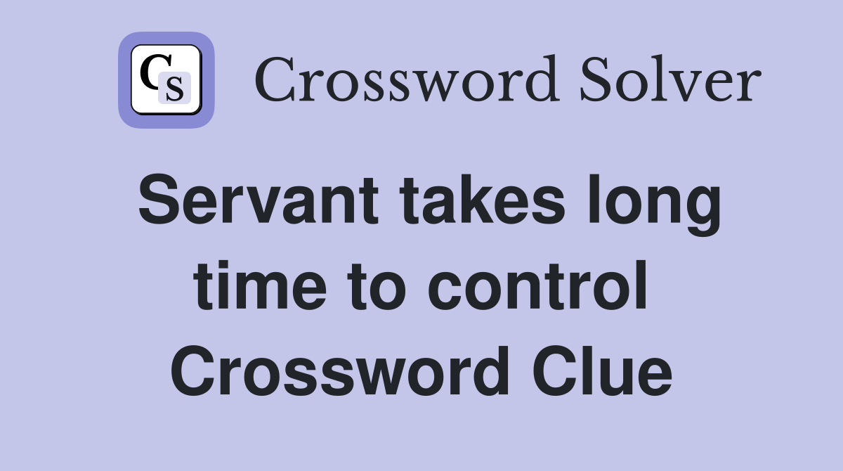 Servant takes long time to control Crossword Clue