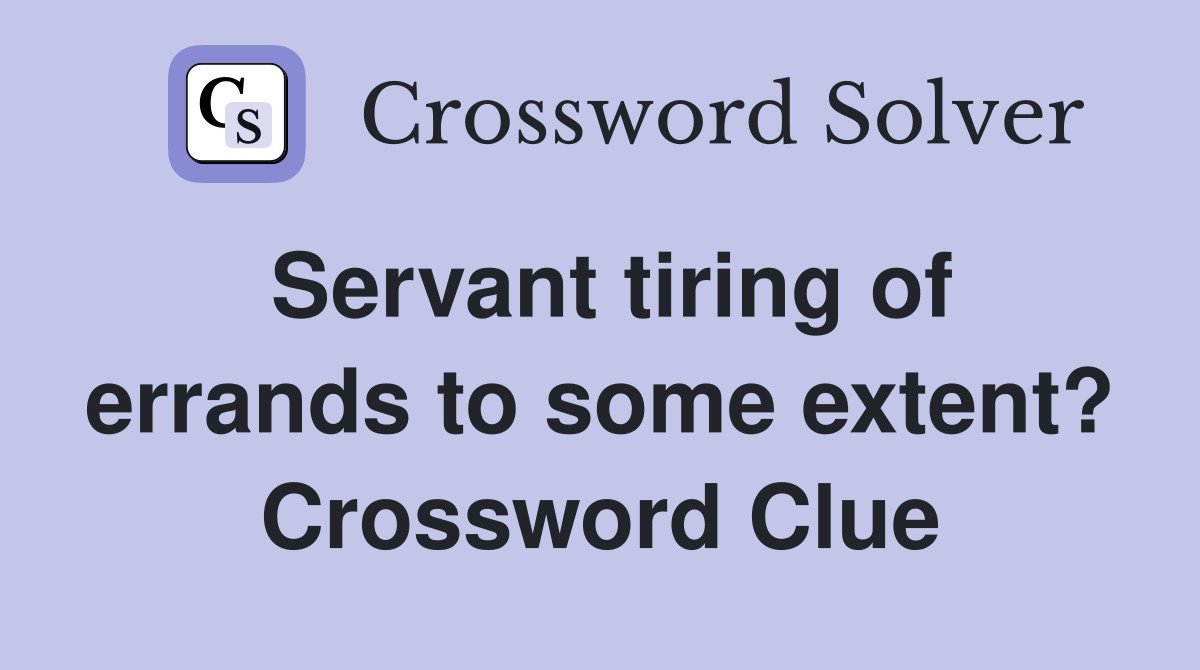 Servant tiring of errands to some extent? Crossword Clue