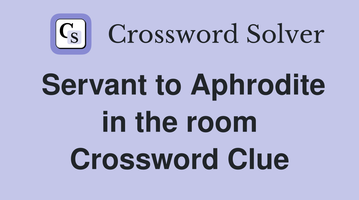Servant to Aphrodite in the room Crossword Clue