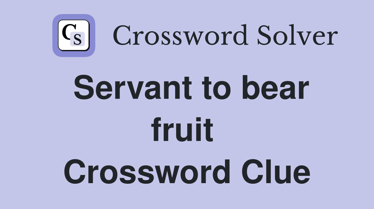 Servant to bear fruit  Crossword Clue