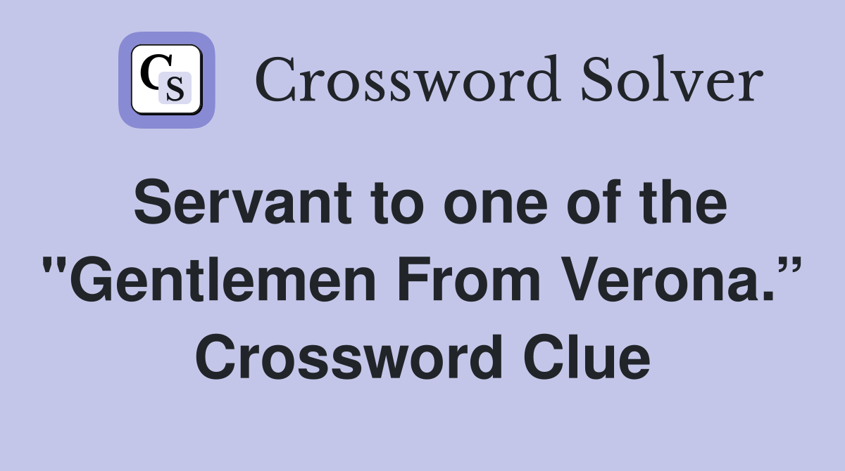 Servant to one of the "Gentlemen From Verona.” Crossword Clue