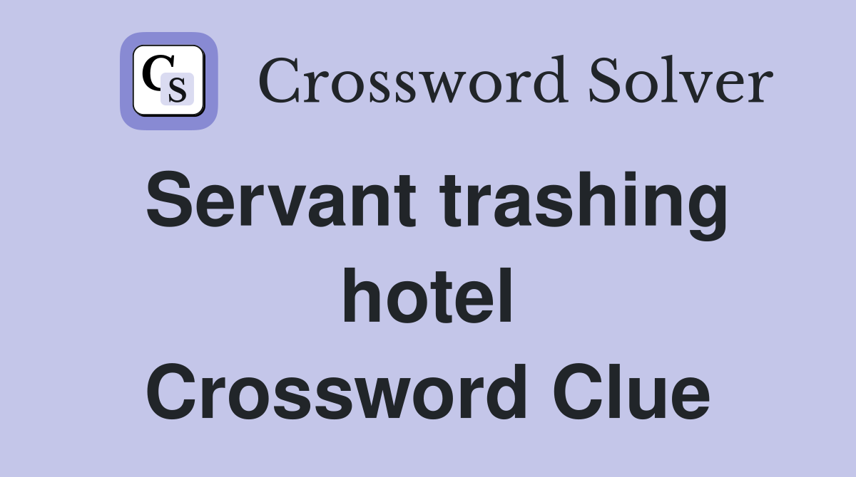 Servant trashing hotel Crossword Clue