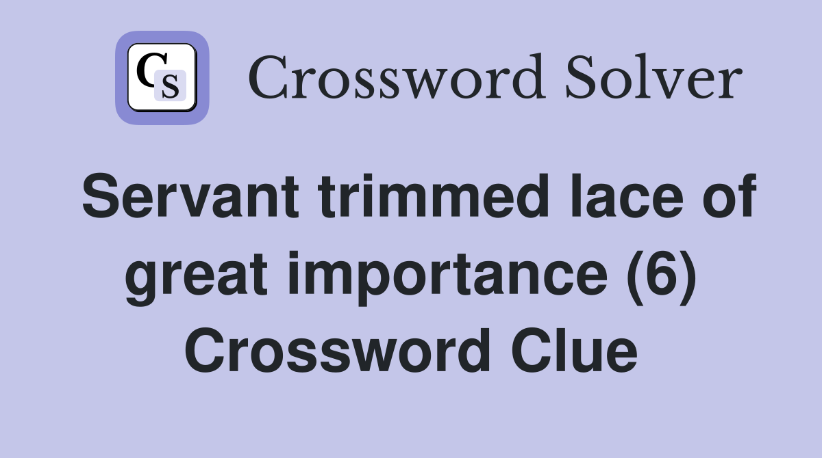 Servant trimmed lace of great importance (6) Crossword Clue