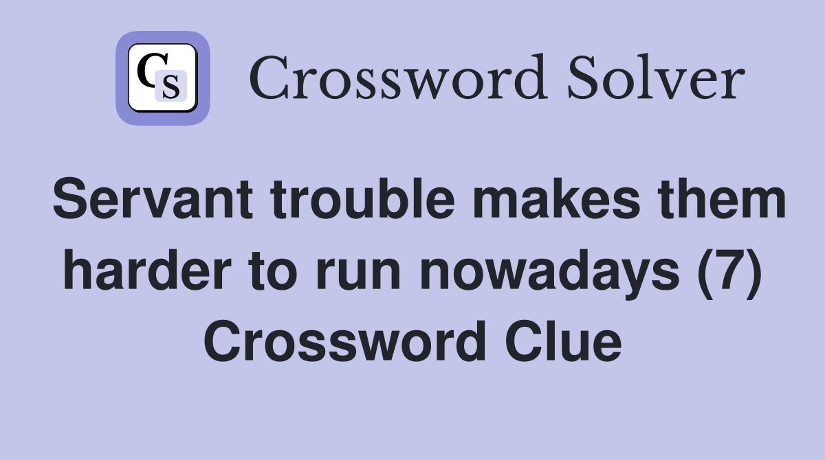 Servant trouble makes them harder to run nowadays (7) Crossword Clue